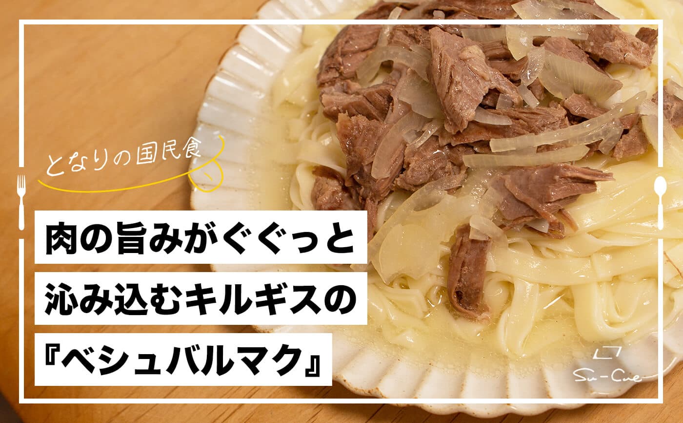 肉の旨みがぐぐっと沁み込むキルギスの『ベシュバルマク』|となりの国民食